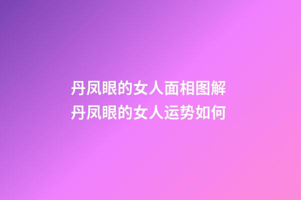 丹凤眼的女人面相图解 丹凤眼的女人运势如何